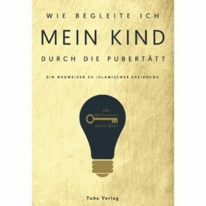 Wie begleite ich mein Kind durch die Pubertät - Ein Wegweiser zu islamischer Erziehung